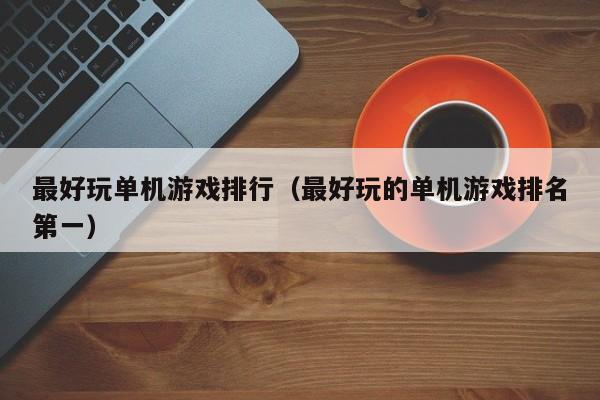 最好玩单机游戏排行（最好玩的单机游戏排名第一）