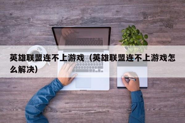 英雄联盟连不上游戏（英雄联盟连不上游戏怎么解决）