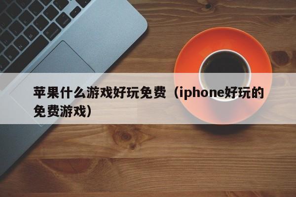 苹果什么游戏好玩免费（iphone好玩的免费游戏）