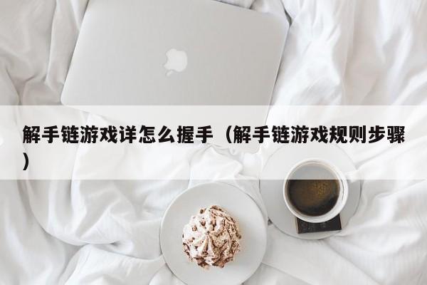 解手链游戏详怎么握手（解手链游戏规则步骤）