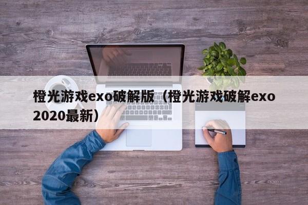 橙光游戏exo破解版（橙光游戏破解exo2020最新）