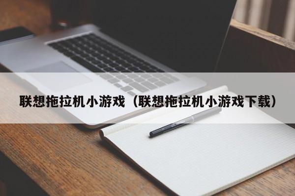 联想拖拉机小游戏（联想拖拉机小游戏下载）