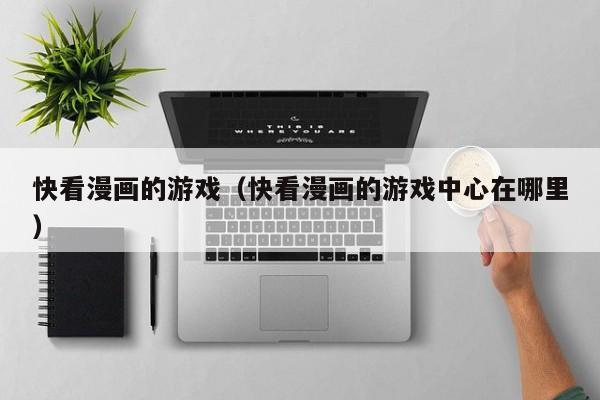快看漫画的游戏（快看漫画的游戏中心在哪里）
