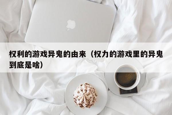 权利的游戏异鬼的由来（权力的游戏里的异鬼到底是啥）