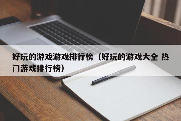 好玩的游戏游戏排行榜（好玩的游戏大全 热门游戏排行榜）
