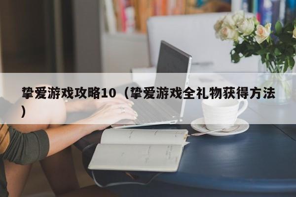 挚爱游戏攻略10（挚爱游戏全礼物获得方法）