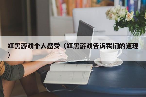 红黑游戏个人感受（红黑游戏告诉我们的道理）