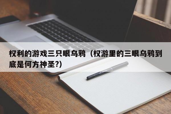 权利的游戏三只眼乌鸦（权游里的三眼乌鸦到底是何方神圣?）