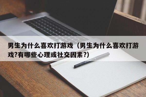 男生为什么喜欢打游戏（男生为什么喜欢打游戏?有哪些心理或社交因素?）