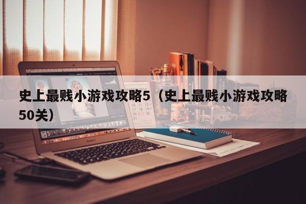 史上最贱小游戏攻略5(史上最贱小游戏攻略50关)