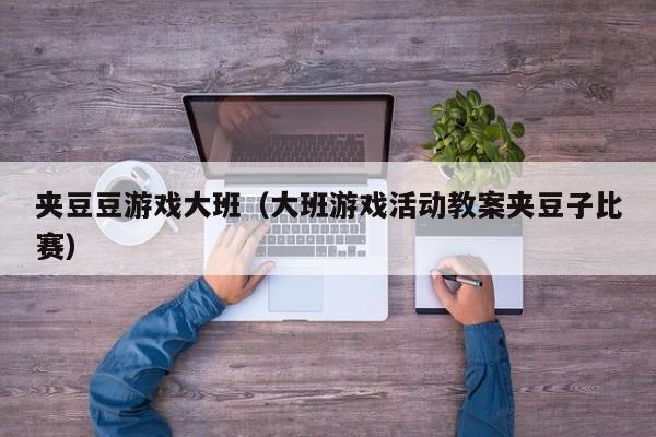 夹豆豆游戏大班(大班游戏活动教案夹豆子比赛)