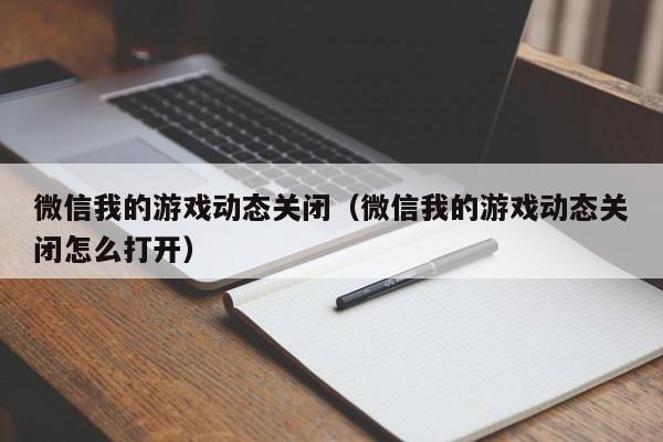 微信我的游戏动态关闭(微信我的游戏动态关闭怎么打开)