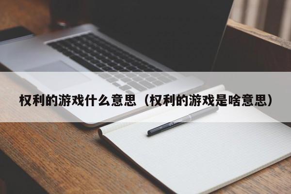 权利的游戏什么意思(权利的游戏是啥意思)