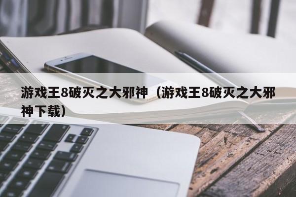 游戏王8破灭之大邪神(游戏王8破灭之大邪神下载)