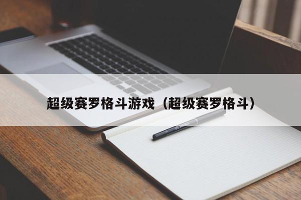 超级赛罗格斗游戏(超级赛罗格斗)