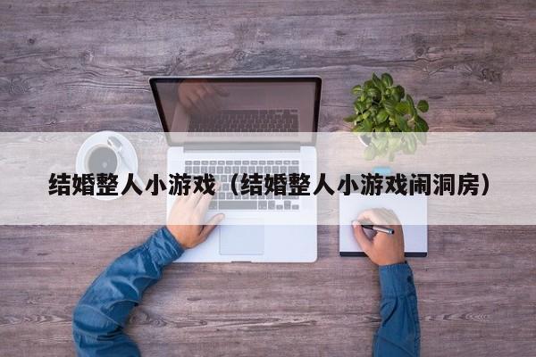 结婚整人小游戏(结婚整人小游戏闹洞房)