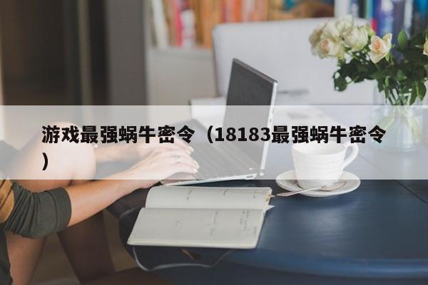 游戏最强蜗牛密令(18183最强蜗牛密令)