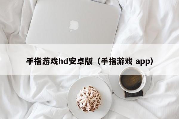 手指游戏hd安卓版(手指游戏 app)