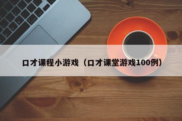 口才课程小游戏(口才课堂游戏100例)