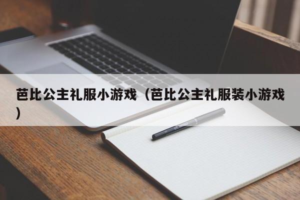 芭比公主礼服小游戏(芭比公主礼服装小游戏)