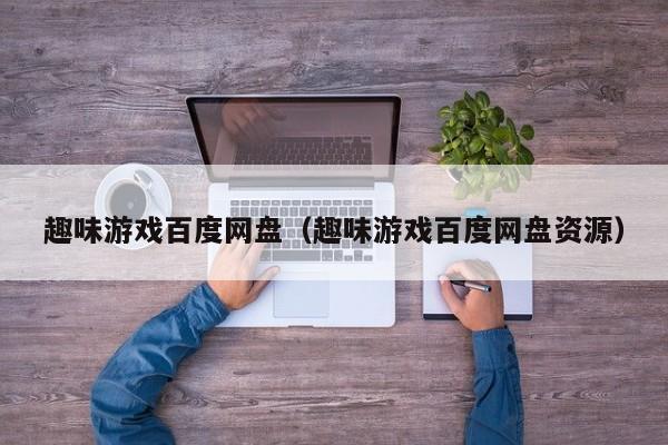 趣味游戏百度网盘(趣味游戏百度网盘资源)