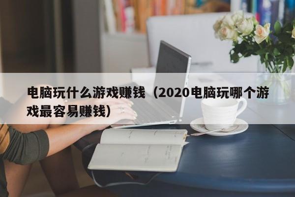 电脑玩什么游戏赚钱(2020电脑玩哪个游戏最容易赚钱)