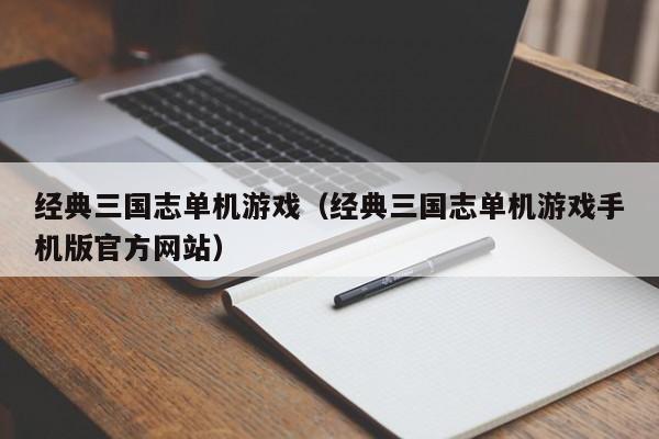 经典三国志单机游戏(经典三国志单机游戏手机版官方网站)