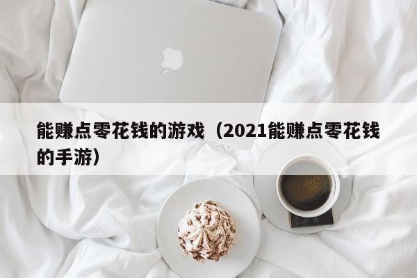 能赚点零花钱的游戏(2021能赚点零花钱的手游)