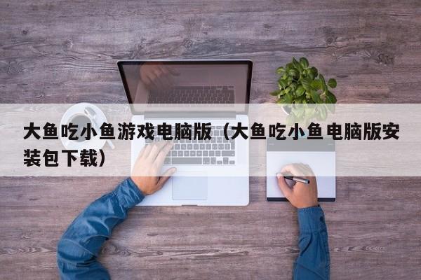 大鱼吃小鱼游戏电脑版(大鱼吃小鱼电脑版安装包下载)