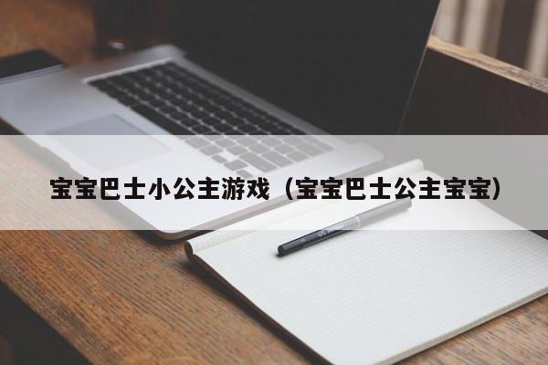 宝宝巴士小公主游戏(宝宝巴士公主宝宝)