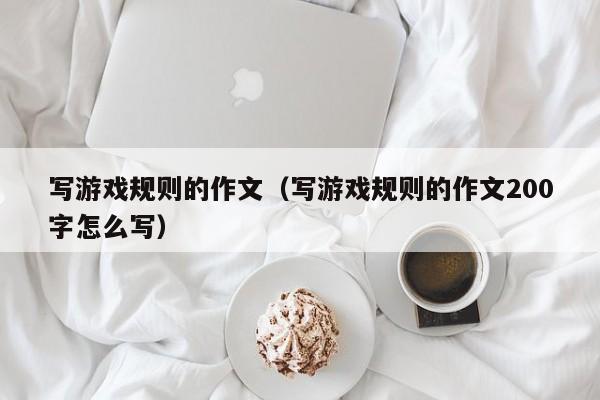 写游戏规则的作文(写游戏规则的作文200字怎么写)