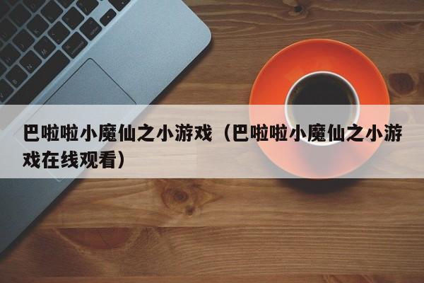 巴啦啦小魔仙之小游戏(巴啦啦小魔仙之小游戏在线观看)