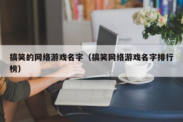 搞笑的网络游戏名字(搞笑网络游戏名字排行榜)