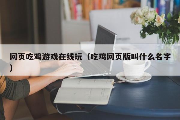 网页吃鸡游戏在线玩(吃鸡网页版叫什么名字)