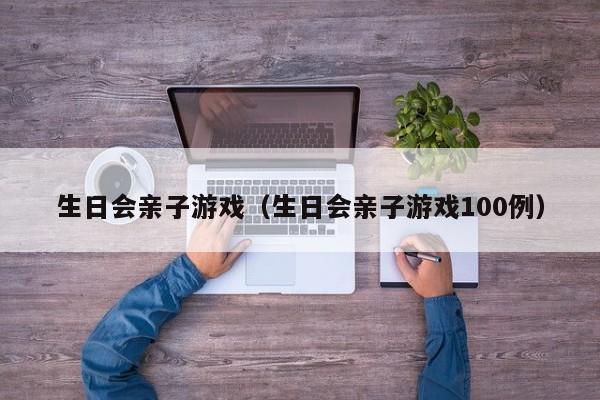 生日会亲子游戏(生日会亲子游戏100例)
