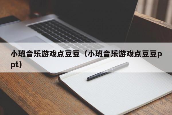 小班音乐游戏点豆豆(小班音乐游戏点豆豆ppt)