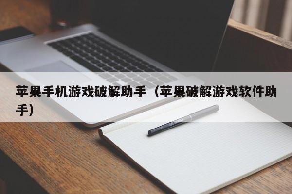 苹果手机游戏破解助手(苹果破解游戏软件助手)