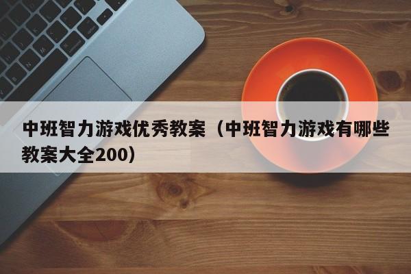 中班智力游戏优秀教案(中班智力游戏有哪些教案大全200)