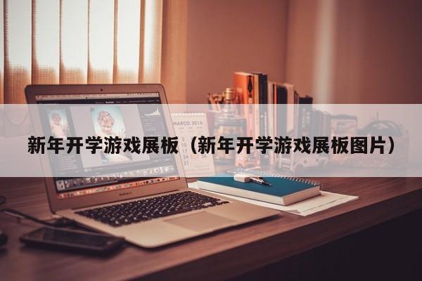 新年开学游戏展板(新年开学游戏展板图片)
