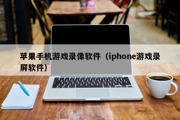苹果手机游戏录像软件(iphone游戏录屏软件)