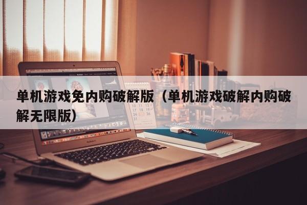 单机游戏免内购破解版(单机游戏破解内购破解无限版)