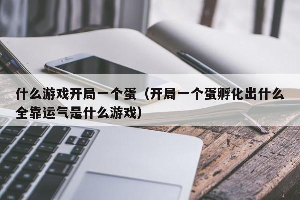 什么游戏开局一个蛋(开局一个蛋孵化出什么全靠运气是什么游戏)