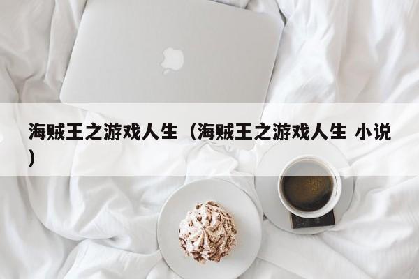 海贼王之游戏人生(海贼王之游戏人生 小说)