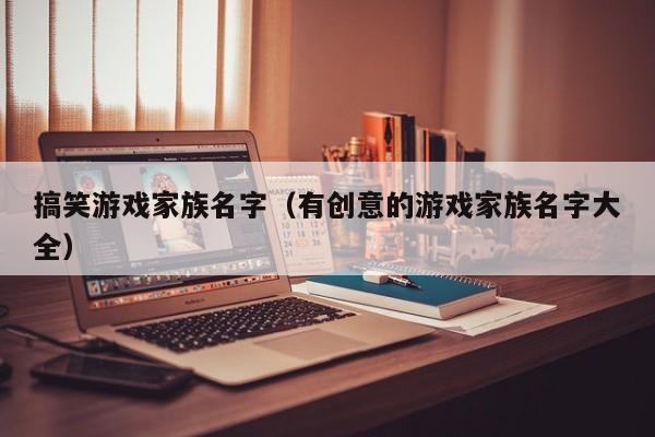 搞笑游戏家族名字(有创意的游戏家族名字大全)