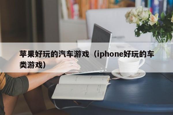 苹果好玩的汽车游戏(iphone好玩的车类游戏)