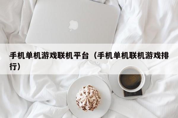手机单机游戏联机平台(手机单机联机游戏排行)