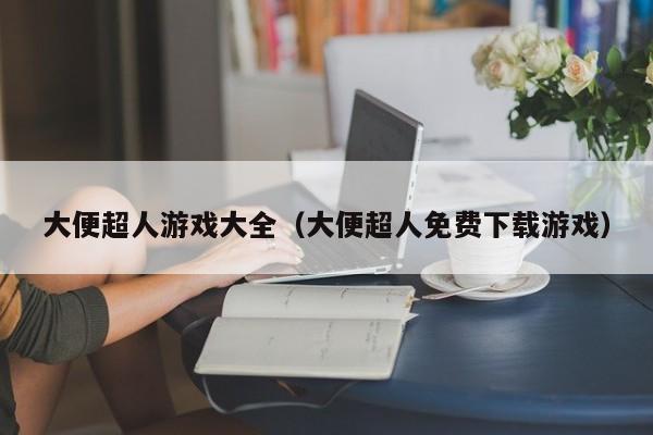 大便超人游戏大全(大便超人免费下载游戏)