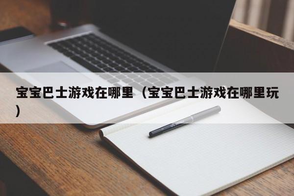 宝宝巴士游戏在哪里(宝宝巴士游戏在哪里玩)