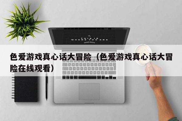 色爱游戏真心话大冒险(色爱游戏真心话大冒险在线观看)