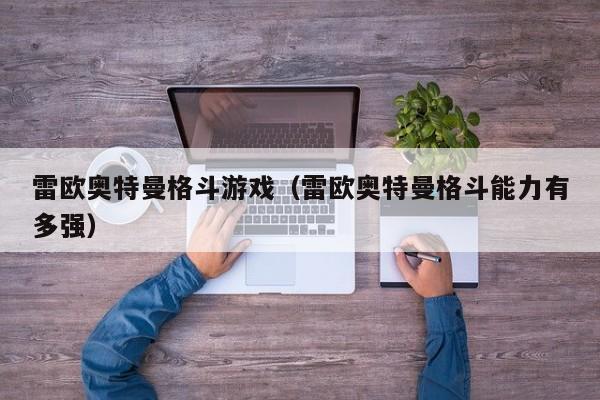 雷欧奥特曼格斗游戏(雷欧奥特曼格斗能力有多强)